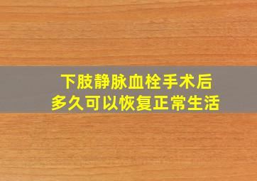 下肢静脉血栓手术后多久可以恢复正常生活