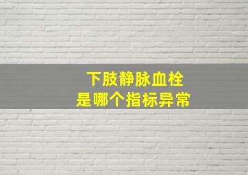 下肢静脉血栓是哪个指标异常