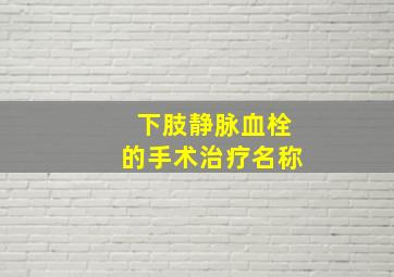 下肢静脉血栓的手术治疗名称