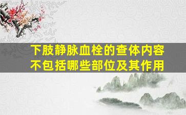 下肢静脉血栓的查体内容不包括哪些部位及其作用