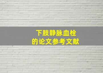 下肢静脉血栓的论文参考文献