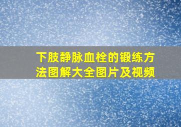 下肢静脉血栓的锻练方法图解大全图片及视频