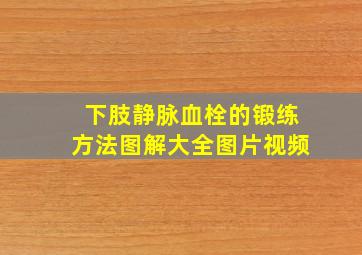 下肢静脉血栓的锻练方法图解大全图片视频