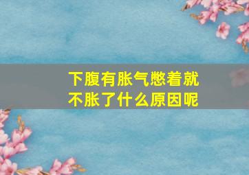 下腹有胀气憋着就不胀了什么原因呢