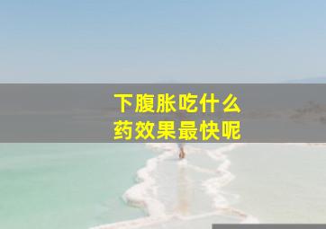 下腹胀吃什么药效果最快呢