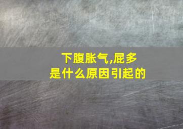 下腹胀气,屁多是什么原因引起的