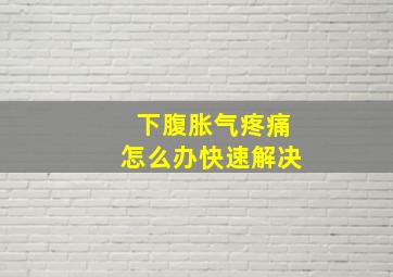 下腹胀气疼痛怎么办快速解决