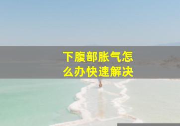 下腹部胀气怎么办快速解决