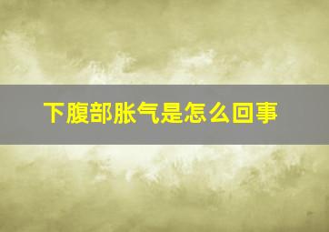 下腹部胀气是怎么回事