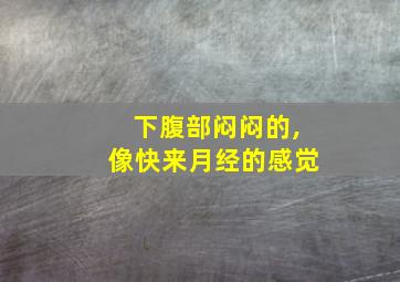 下腹部闷闷的,像快来月经的感觉