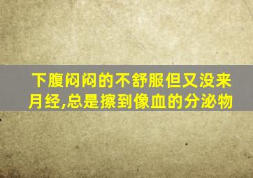 下腹闷闷的不舒服但又没来月经,总是擦到像血的分泌物