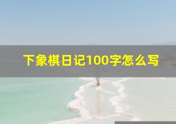 下象棋日记100字怎么写