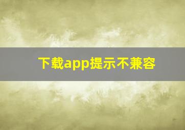 下载app提示不兼容