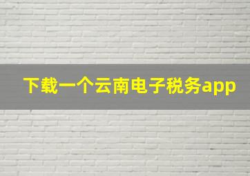 下载一个云南电子税务app