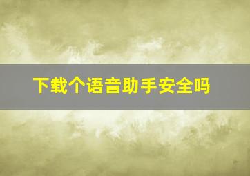 下载个语音助手安全吗