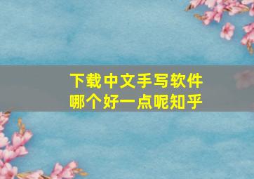 下载中文手写软件哪个好一点呢知乎