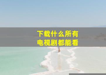 下载什么所有电视剧都能看