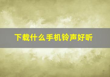 下载什么手机铃声好听