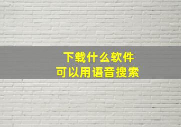 下载什么软件可以用语音搜索