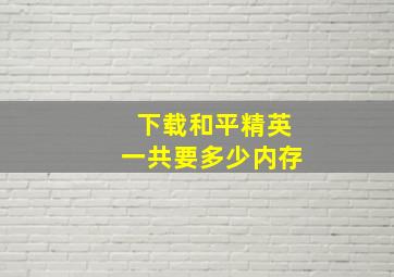 下载和平精英一共要多少内存