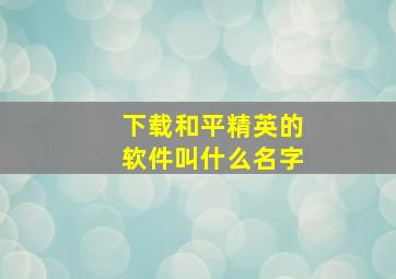 下载和平精英的软件叫什么名字