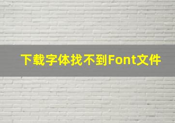 下载字体找不到Font文件