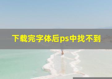 下载完字体后ps中找不到