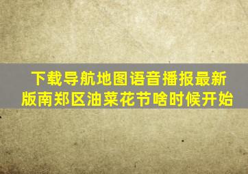 下载导航地图语音播报最新版南郑区油菜花节啥时候开始