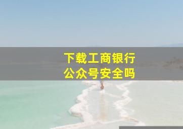 下载工商银行公众号安全吗