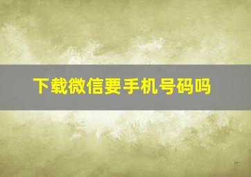 下载微信要手机号码吗