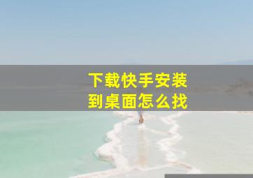 下载快手安装到桌面怎么找