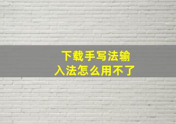 下载手写法输入法怎么用不了