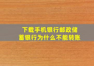 下载手机银行邮政储蓄银行为什么不能转账