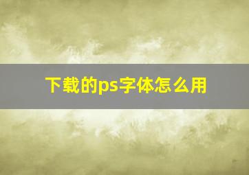 下载的ps字体怎么用