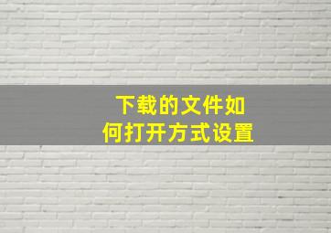 下载的文件如何打开方式设置