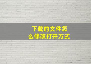 下载的文件怎么修改打开方式