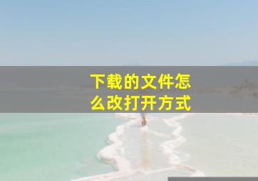 下载的文件怎么改打开方式