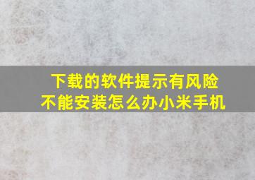 下载的软件提示有风险不能安装怎么办小米手机