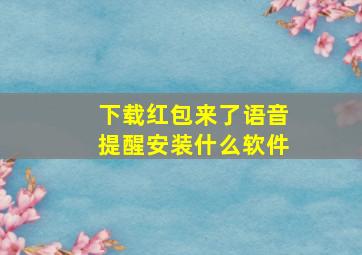 下载红包来了语音提醒安装什么软件