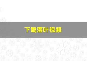 下载落叶视频