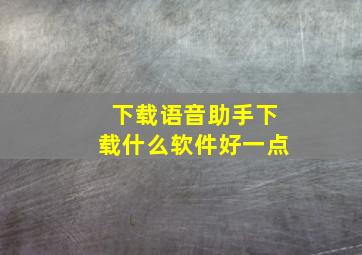 下载语音助手下载什么软件好一点