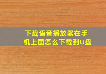 下载语音播放器在手机上面怎么下载到U盘