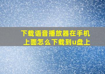 下载语音播放器在手机上面怎么下载到u盘上