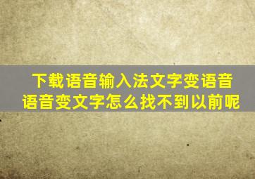 下载语音输入法文字变语音语音变文字怎么找不到以前呢