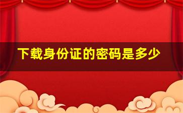 下载身份证的密码是多少