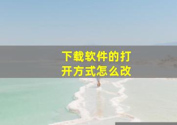 下载软件的打开方式怎么改