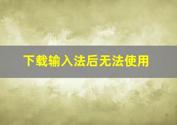 下载输入法后无法使用