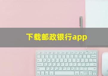 下载邮政银行app