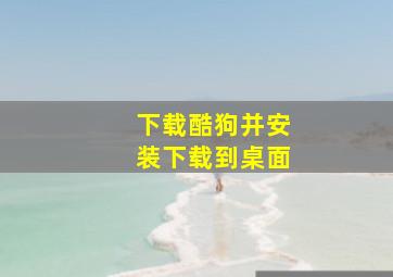 下载酷狗并安装下载到桌面