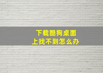 下载酷狗桌面上找不到怎么办